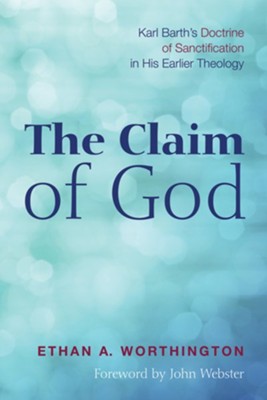 The Claim of God: Karl Barth's Doctrine of Sanctification in His Earlier Theology - eBook  -     By: Ethan Worthington
