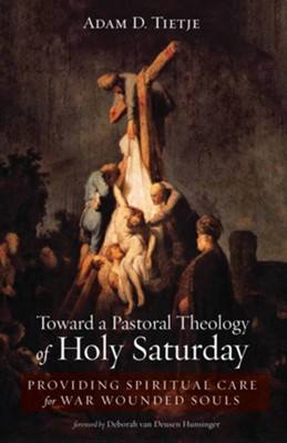 Toward a Pastoral Theology of Holy Saturday: Providing Spiritual Care for War Wounded Souls - eBook  -     By: Adam D. Tietje
