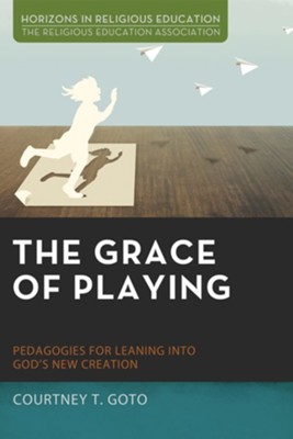 The Grace of Playing: Pedagogies for Leaning into God's New Creation - eBook  -     By: Courtney T. Goto
