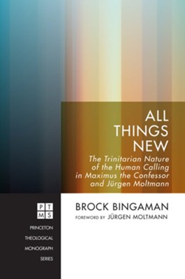 All Things New: The Trinitarian Nature of the Human Calling in Maximus the Confessor and Jurgen Moltmann - eBook  -     By: Brock Bingaman
