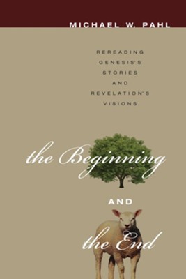 The Beginning and the End: Rereading Genesis's Stories and Revelation's Visions - eBook  -     By: Michael W. Pahl
