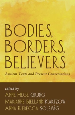 Bodies, Borders, Believers: Ancient Texts and Present Conversations - eBook  -     Edited By: Anne Hege Grung, Marianne Bjelland Kartzow
