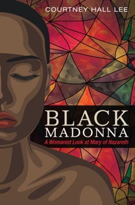 Black Madonna: A Womanist Look at Mary of Nazareth - eBook  -     By: Courtney Hall Lee

