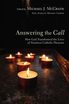 Answering the Call: How God Transformed the Lives of Nineteen Catholic Deacons - eBook  -     Edited By: Michael J. McGrath
