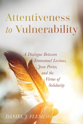 Attentiveness to Vulnerability: A Dialogue Between Emmanuel Levinas, Jean Porter, and the Virtue of Solidarity - eBook  -     By: Daniel J. Fleming
