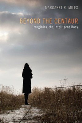 Beyond the Centaur: Imagining the Intelligent Body - eBook  -     By: Margaret R. Miles
