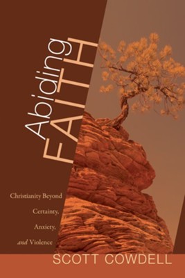 Abiding Faith: Christianity Beyond Certainty, Anxiety, and Violence - eBook  -     By: Scott Cowdell
