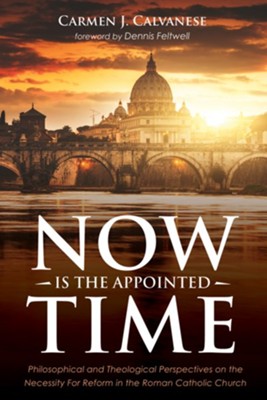 Now is the Appointed Time: Philosophical and Theological Perspectives on the Necessity For Reform in the Roman Catholic Church - eBook  -     By: Carmen J. Calvanese
