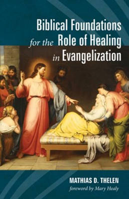 Biblical Foundations for the Role of Healing in Evangelization - eBook  -     By: Mathias D. Thelen
