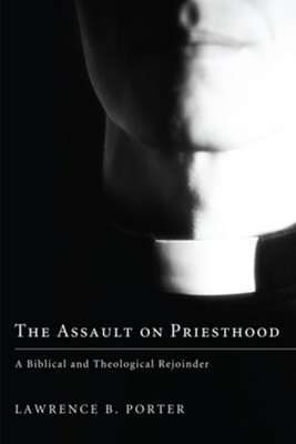The Assault on Priesthood: A Biblical and Theological Rejoinder - eBook  -     By: Lawrence B. Porter
