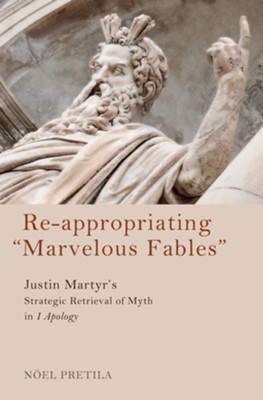 Re-appropriating Marvelous Fables: Justin Martyr's Strategic Retrieval of Myth in 1 Apology - eBook  -     By: Noel Pretila
