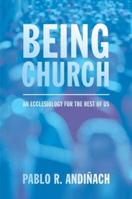 Being Church: An Ecclesiology for the Rest of Us - eBook  -     By: Pablo R. Andinach
