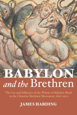 Babylon and the Brethren: The Use and Influence of the Whore of Babylon Motif in the Christian Brethren Movement, 1829-1900 - eBook  -     By: James Harding
