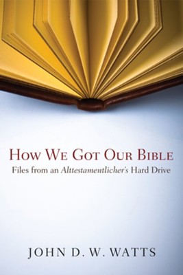 How We Got Our Bible: Files from an Alttestamentler's Hard Drive - eBook  -     By: John D.W. Watts
