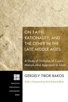 On Faith, Rationality, and the Other in the Late Middle Ages:: A Study of Nicholas of Cusa's Manuductive Approach to Islam - eBook  -     By: Gergely Tibor Bakos

