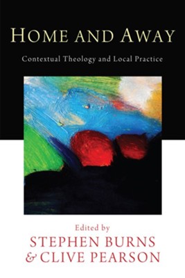 Home and Away: Contextual Theology and Local Practice - eBook  -     Edited By: Stephen Burns, Clive Pearson
