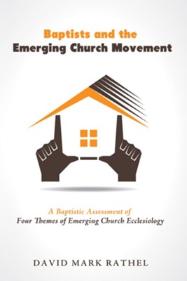 Baptists and the Emerging Church Movement: A Baptistic Assessment of Four Themes of Emerging Church Ecclesiology - eBook  -     By: David Mark Rathel
