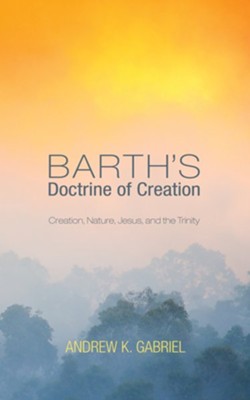 Barth's Doctrine of Creation: Creation, Nature, Jesus, and the Trinity - eBook  -     By: Andrew K. Gabriel
