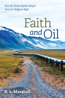 Faith and Oil: How the Alaska Pipeline Shaped America's Religious Right - eBook  -     By: K.L. Marshall
