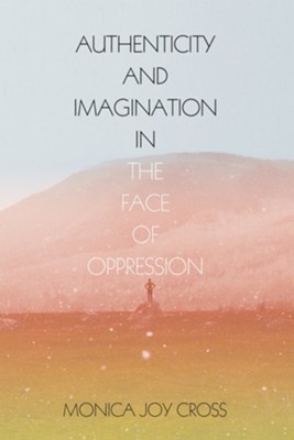 Authenticity and Imagination in the Face of Oppression - eBook  -     By: Monica Joy Cross
