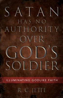 Satan Has No Authority Over God's Soldier: Illuminating Godlike Faith - eBook  -     By: R.C. Jette
