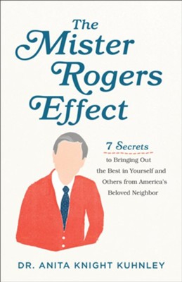 The Mister Rogers Effect: 7 Secrets to Bringing Out the Best in Yourself and Others from America's Beloved Neighbor - eBook  -     By: Dr. Anita Knight Kuhnley
