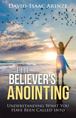 The Believer's Anointing: Understanding What You Have Been Called Into - eBook  -     By: David-Isaac Arinze
