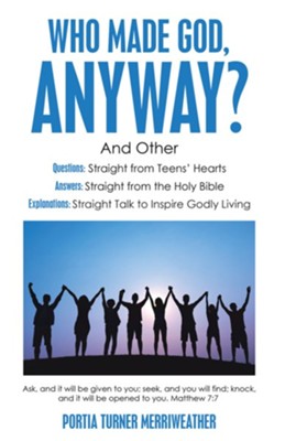 Who Made God, Anyway?: And Other Questions: Straight from Teens' Hearts Answers: Straight from the Holy Bible Explanations: Straight Talk to Inspire Godly Living - eBook  -     By: Portia Turner Merriweather
