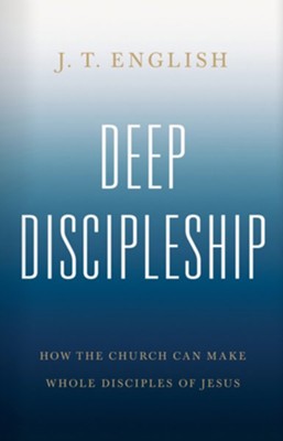 Deep Discipleship: How the Church Can Make Whole Disciples of Jesus - eBook  -     By: J.T. English
