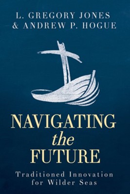 Navigating the Future: Traditioned Innovation for Wilder Seas - eBook  -     By: L. Gregory Jones, Andrew P. Hogue
