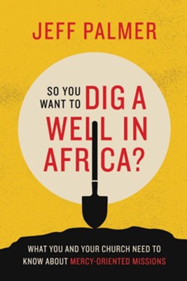 So You Want to Dig a Well in Africa?: What You and Your Church Need to Know About Mercy-Oriented Missions - eBook  -     By: Jeff Palmer
