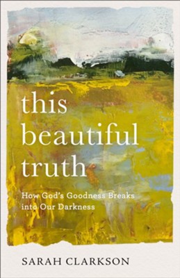 This Beautiful Truth: How God's Goodness Breaks into Our Darkness - eBook  -     By: Sarah Clarkson

