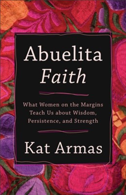 Abuelita Faith: What Women on the Margins Teach Us about Wisdom, Persistence, and Strength - eBook  -     By: Kat Armas
