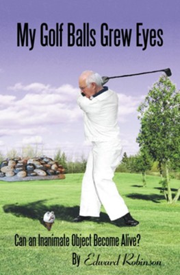 My Golf Balls Grew Eyes: Can an Inanimate Object Become Alive? - eBook  -     By: Edward Robinson
