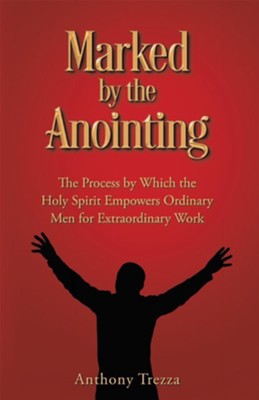 Marked by the Anointing: The Process by Which the Holy Spirit Empowers Ordinary Men for Extraordinary Work - eBook  -     By: Anthony Trezza
