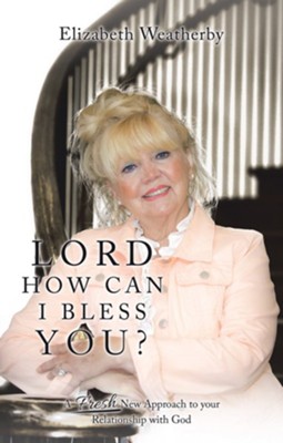 Lord, How Can I Bless You?: A Fresh New Approach to Your Relationship with God - eBook  -     By: Elizabeth Weatherby
