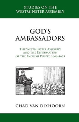 God's Ambassadors: The Westminster Assembly and the Reformation of the English Pulpit, 1643-1653 - eBook  -     By: Chad Van Dixhoorn
