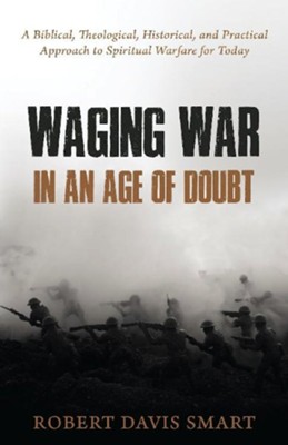 Waging War in an Age of Doubt: A Biblical, Theological, Historical, and Practical Approach to Spiritual Warfare for Today - eBook  -     By: Robert Smart
