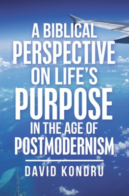 A Biblical Perspective on Life's Purpose in the Age of Postmodernism - eBook  -     By: David Kondru
