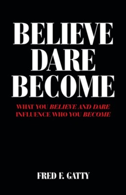 Believe Dare Become: What You Believe and Dare Influence Who You Become - eBook  -     By: Fred F. Gatty
