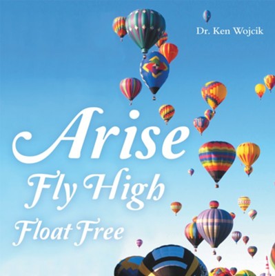 Arise Fly High Float Free - eBook  -     By: Dr. Ken Wojcik
