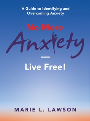 No More Anxiety-Live Free!: A Guide to Identifying and Overcoming Anxiety - eBook  -     By: Marie L. Lawson
