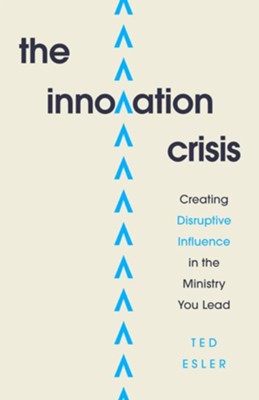 The Innovation Crisis: Creating Disruptive Influence in the Ministry You Lead - eBook  -     By: Ted Esler
