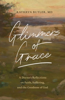 Glimmers of Grace: A Doctor's Reflections on Faith, Suffering, and the Goodness of God - eBook  -     By: Kathryn Butler
