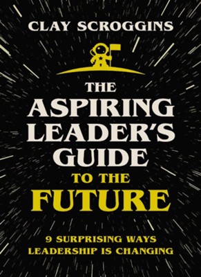 The Aspiring Leader's Guide to the Future: 9 Surprising Ways Leadership is Changing - eBook  -     By: Clay Scroggins
