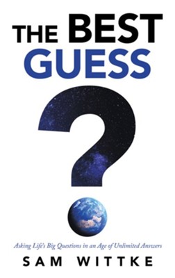 The Best Guess: Asking Life's Big Questions in an Age of Unlimited Answers - eBook  -     By: Sam Wittke
