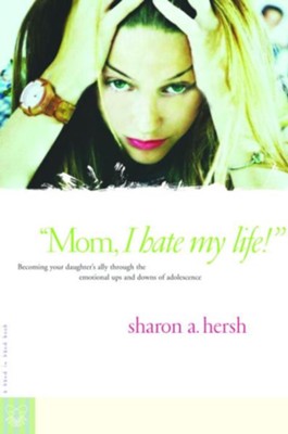 Mom, I Hate My Life!: Becoming Your Daughter's Ally Through the Emotional Ups and Downs of Adolescence - eBook  -     By: Sharon A. Hersh
