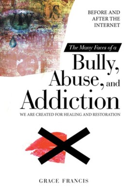 The Many Faces of a Bully, Abuse, and Addiction: Before and After the Internet We Are Created for Healing and Restoration - eBook  -     By: Grace Francis
