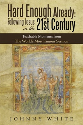 Hard Enough Already: Following Jesus in the 21St Century: Teachable Moments from the World's Most Famous Sermon - eBook  -     By: Johnny White
