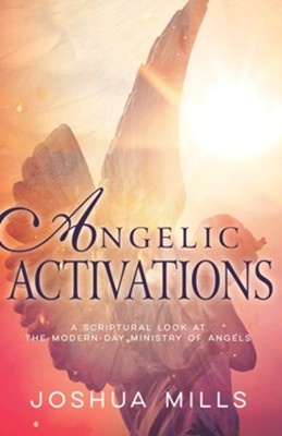 Angelic Activations: A Scriptural Look at the Modern-Day Ministry of Angels - eBook  -     By: Joshua Mills

